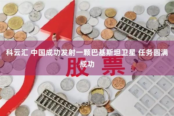 科云汇 中国成功发射一颗巴基斯坦卫星 任务圆满成功